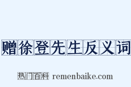 赠徐登先生反义词是什么意思的图片